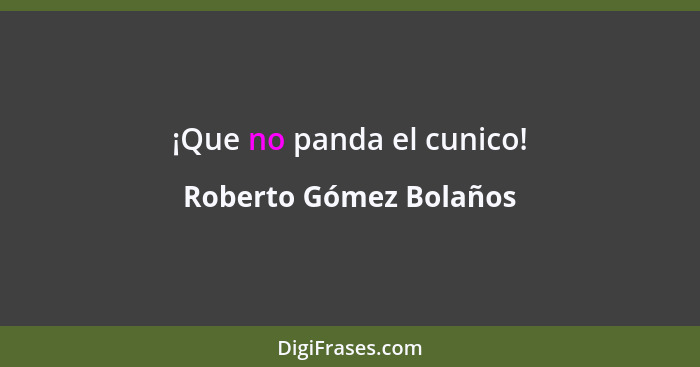 ¡Que no panda el cunico!... - Roberto Gómez Bolaños