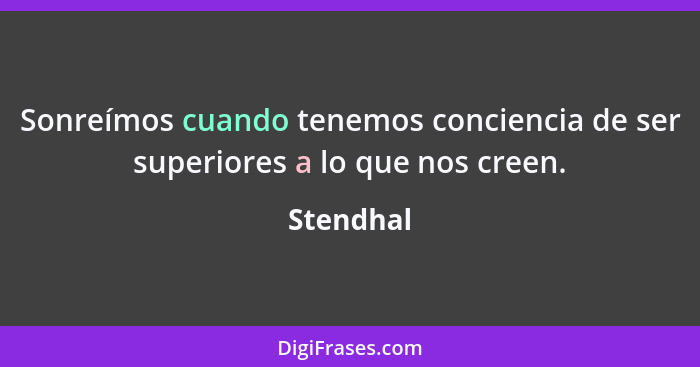 Sonreímos cuando tenemos conciencia de ser superiores a lo que nos creen.... - Stendhal