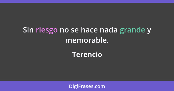 Sin riesgo no se hace nada grande y memorable.... - Terencio