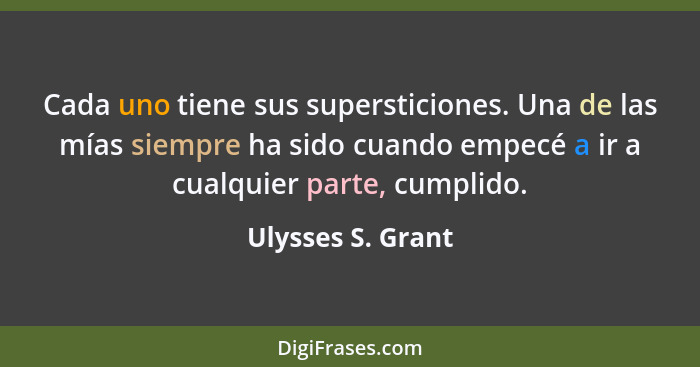 Cada uno tiene sus supersticiones. Una de las mías siempre ha sido cuando empecé a ir a cualquier parte, cumplido.... - Ulysses S. Grant