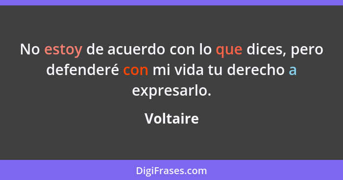 No estoy de acuerdo con lo que dices, pero defenderé con mi vida tu derecho a expresarlo.... - Voltaire