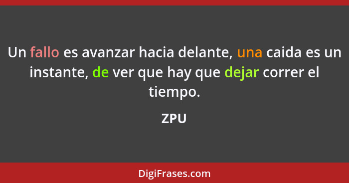 Un fallo es avanzar hacia delante, una caida es un instante, de ver que hay que dejar correr el tiempo.... - ZPU