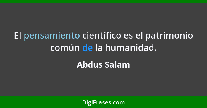 El pensamiento científico es el patrimonio común de la humanidad.... - Abdus Salam