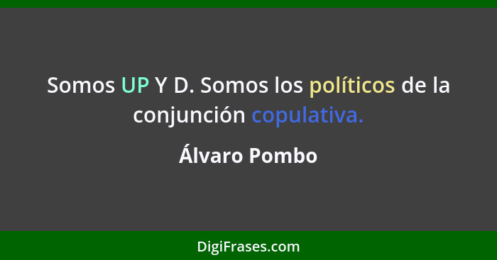 Somos UP Y D. Somos los políticos de la conjunción copulativa.... - Álvaro Pombo