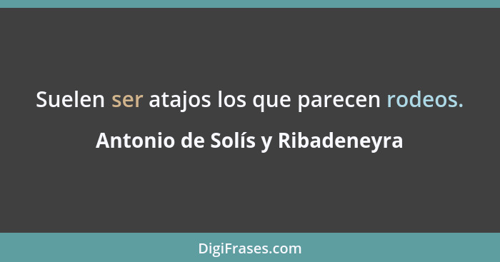 Suelen ser atajos los que parecen rodeos.... - Antonio de Solís y Ribadeneyra