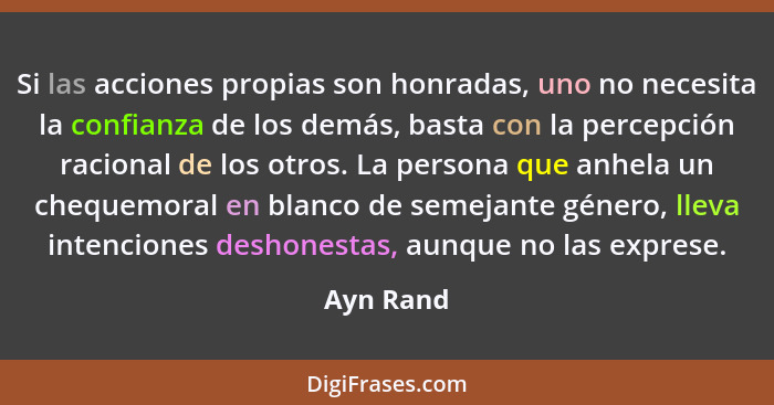 Si las acciones propias son honradas, uno no necesita la confianza de los demás, basta con la percepción racional de los otros. La persona... - Ayn Rand