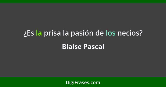 ¿Es la prisa la pasión de los necios?... - Blaise Pascal