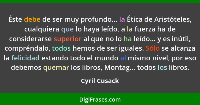 Éste debe de ser muy profundo... la Ética de Aristóteles, cualquiera que lo haya leído, a la fuerza ha de considerarse superior al que... - Cyril Cusack