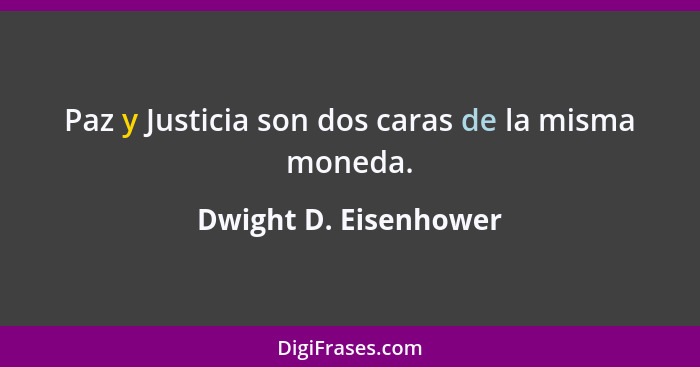 Paz y Justicia son dos caras de la misma moneda.... - Dwight D. Eisenhower