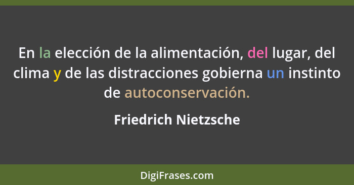 En la elección de la alimentación, del lugar, del clima y de las distracciones gobierna un instinto de autoconservación.... - Friedrich Nietzsche