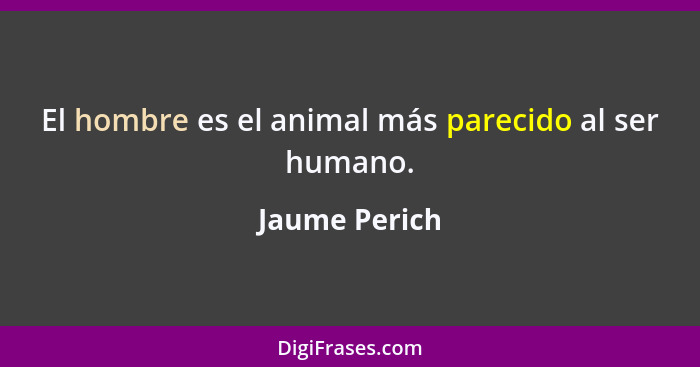 El hombre es el animal más parecido al ser humano.... - Jaume Perich