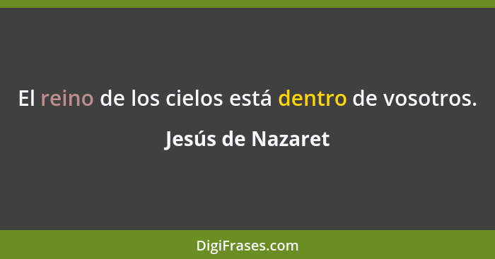 El reino de los cielos está dentro de vosotros.... - Jesús de Nazaret