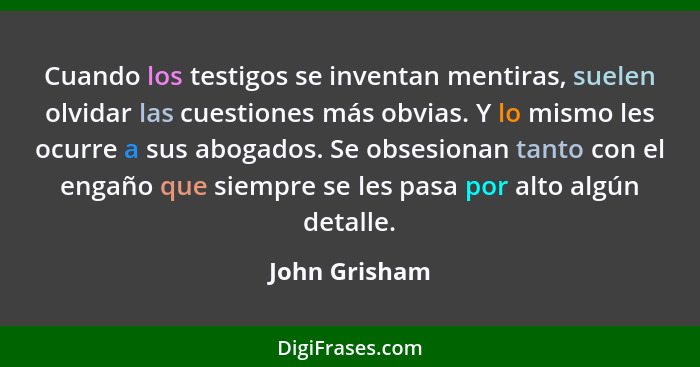 Cuando los testigos se inventan mentiras, suelen olvidar las cuestiones más obvias. Y lo mismo les ocurre a sus abogados. Se obsesionan... - John Grisham