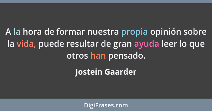 A la hora de formar nuestra propia opinión sobre la vida, puede resultar de gran ayuda leer lo que otros han pensado.... - Jostein Gaarder