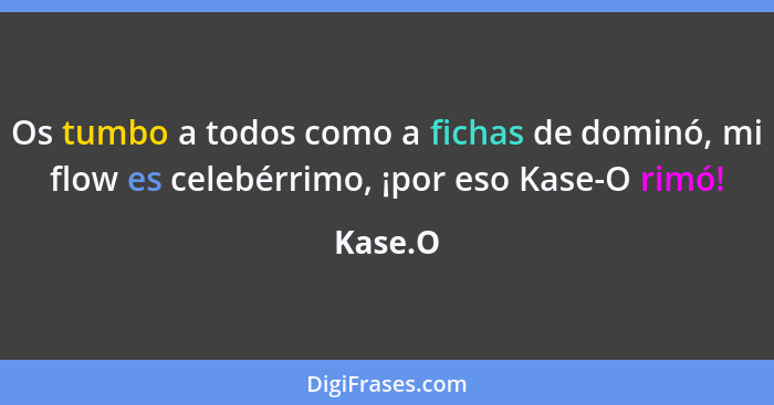 Os tumbo a todos como a fichas de dominó, mi flow es celebérrimo, ¡por eso Kase-O rimó!... - Kase.O