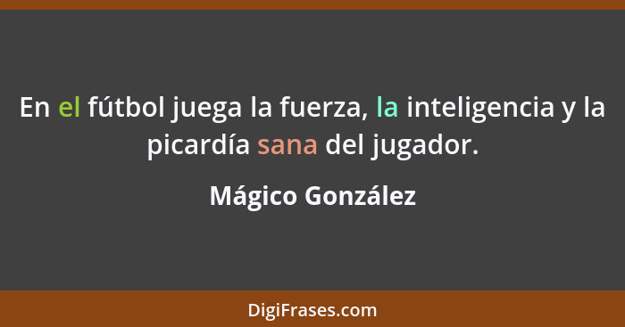 En el fútbol juega la fuerza, la inteligencia y la picardía sana del jugador.... - Mágico González