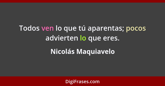 Todos ven lo que tú aparentas; pocos advierten lo que eres.... - Nicolás Maquiavelo