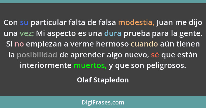 Con su particular falta de falsa modestia, Juan me dijo una vez: Mi aspecto es una dura prueba para la gente. Si no empiezan a verme... - Olaf Stapledon