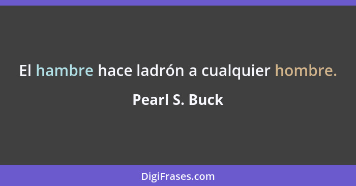 El hambre hace ladrón a cualquier hombre.... - Pearl S. Buck