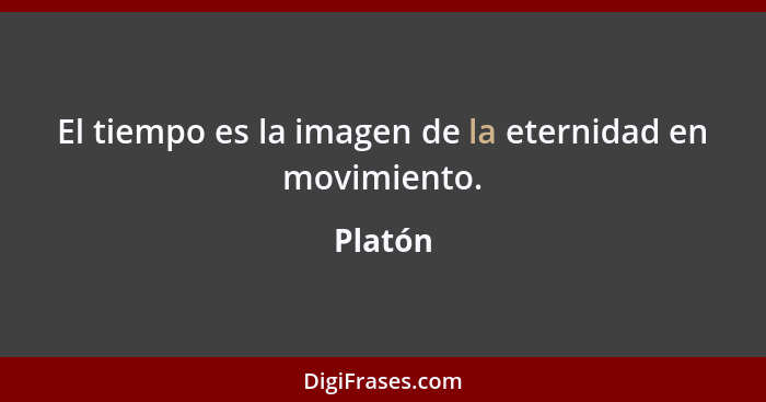 El tiempo es la imagen de la eternidad en movimiento.... - Platón