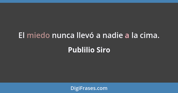 El miedo nunca llevó a nadie a la cima.... - Publilio Siro