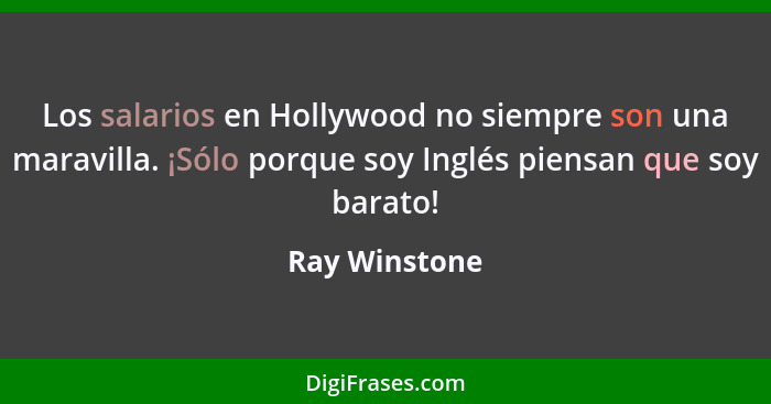 Los salarios en Hollywood no siempre son una maravilla. ¡Sólo porque soy Inglés piensan que soy barato!... - Ray Winstone