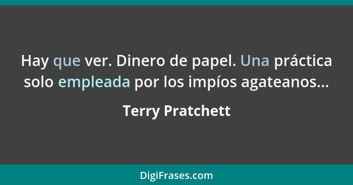 Hay que ver. Dinero de papel. Una práctica solo empleada por los impíos agateanos...... - Terry Pratchett