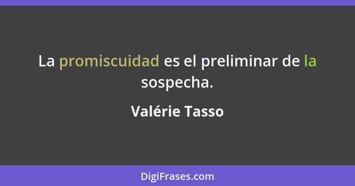 La promiscuidad es el preliminar de la sospecha.... - Valérie Tasso