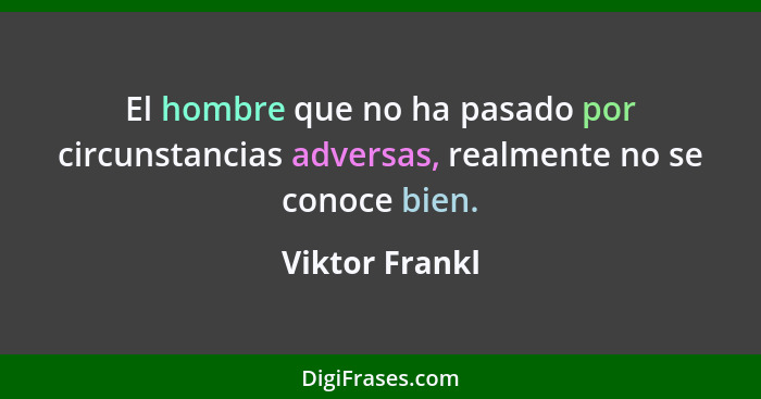 El hombre que no ha pasado por circunstancias adversas, realmente no se conoce bien.... - Viktor Frankl