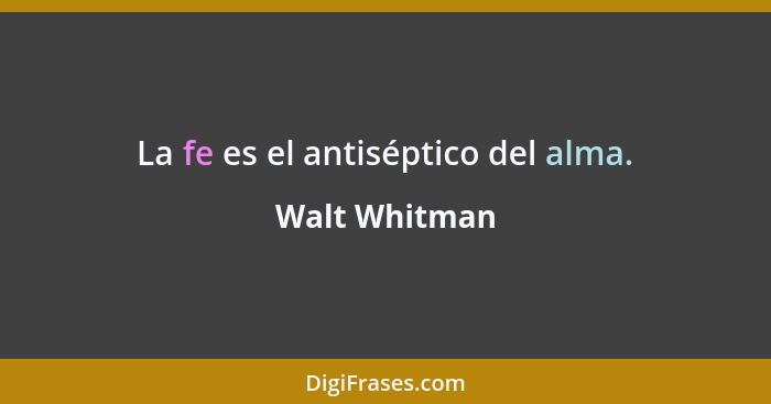 La fe es el antiséptico del alma.... - Walt Whitman