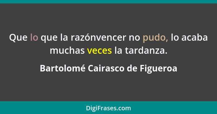 Que lo que la razónvencer no pudo, lo acaba muchas veces la tardanza.... - Bartolomé Cairasco de Figueroa