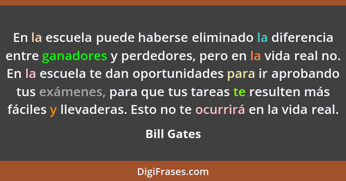 En la escuela puede haberse eliminado la diferencia entre ganadores y perdedores, pero en la vida real no. En la escuela te dan oportunid... - Bill Gates