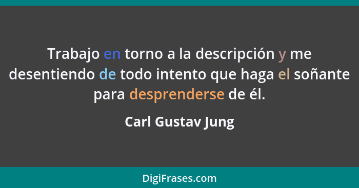 Trabajo en torno a la descripción y me desentiendo de todo intento que haga el soñante para desprenderse de él.... - Carl Gustav Jung