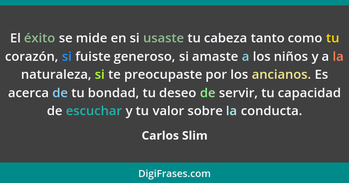 El éxito se mide en si usaste tu cabeza tanto como tu corazón, si fuiste generoso, si amaste a los niños y a la naturaleza, si te preocu... - Carlos Slim
