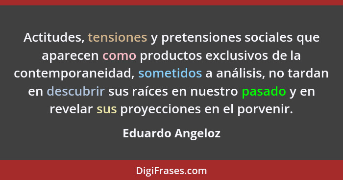 Actitudes, tensiones y pretensiones sociales que aparecen como productos exclusivos de la contemporaneidad, sometidos a análisis, no... - Eduardo Angeloz