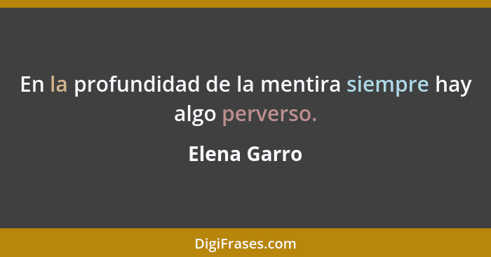 En la profundidad de la mentira siempre hay algo perverso.... - Elena Garro