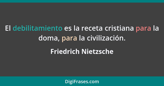 El debilitamiento es la receta cristiana para la doma, para la civilización.... - Friedrich Nietzsche