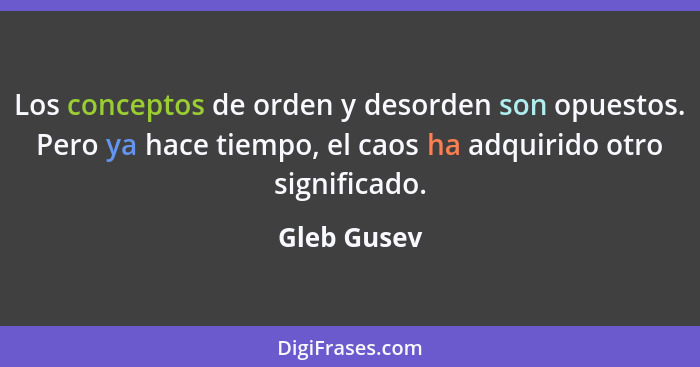 Los conceptos de orden y desorden son opuestos. Pero ya hace tiempo, el caos ha adquirido otro significado.... - Gleb Gusev