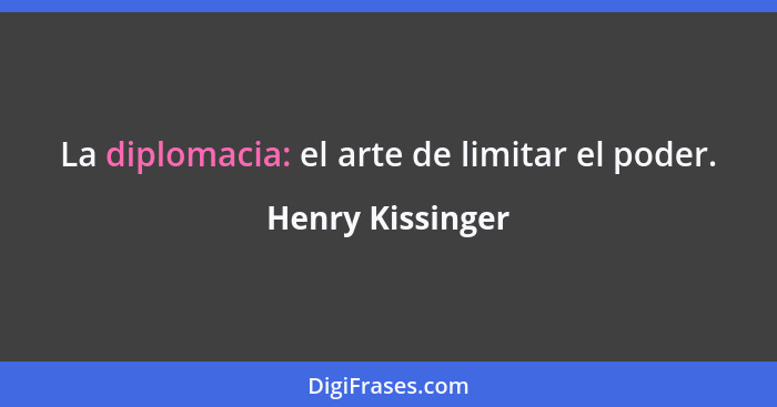 La diplomacia: el arte de limitar el poder.... - Henry Kissinger