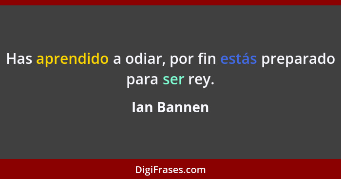 Has aprendido a odiar, por fin estás preparado para ser rey.... - Ian Bannen