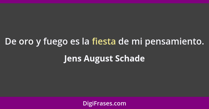 De oro y fuego es la fiesta de mi pensamiento.... - Jens August Schade