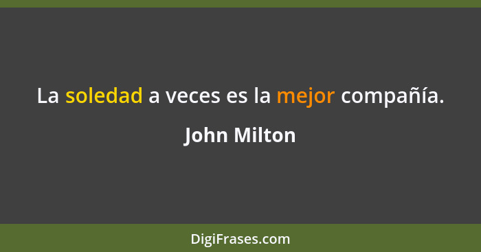 La soledad a veces es la mejor compañía.... - John Milton