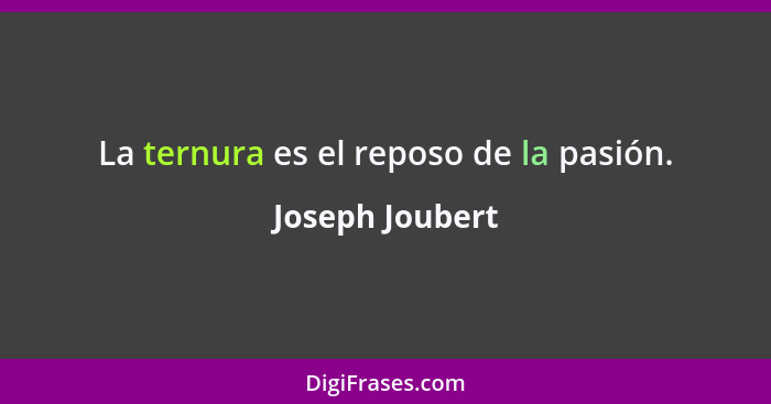 La ternura es el reposo de la pasión.... - Joseph Joubert