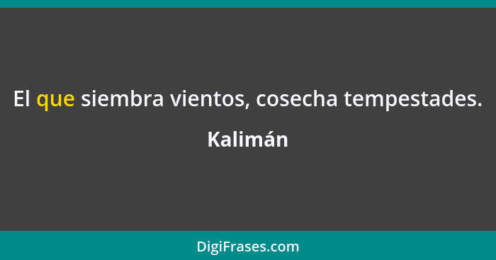 El que siembra vientos, cosecha tempestades.... - Kalimán