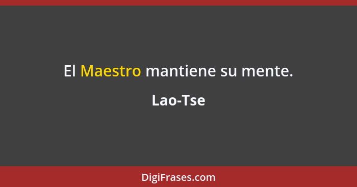 El Maestro mantiene su mente.... - Lao-Tse