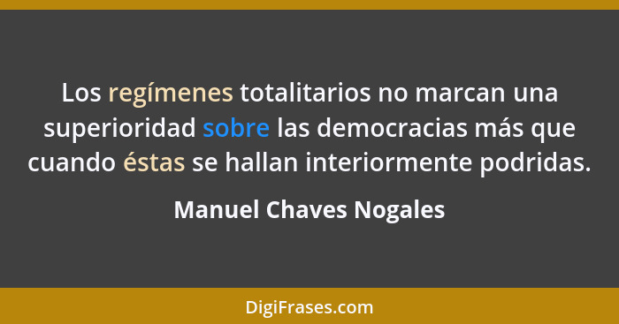 Los regímenes totalitarios no marcan una superioridad sobre las democracias más que cuando éstas se hallan interiormente podri... - Manuel Chaves Nogales