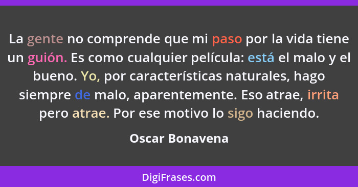 La gente no comprende que mi paso por la vida tiene un guión. Es como cualquier película: está el malo y el bueno. Yo, por caracterís... - Oscar Bonavena