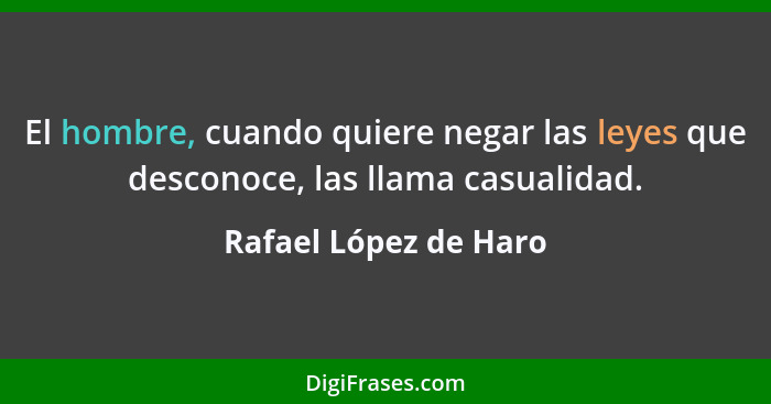 El hombre, cuando quiere negar las leyes que desconoce, las llama casualidad.... - Rafael López de Haro