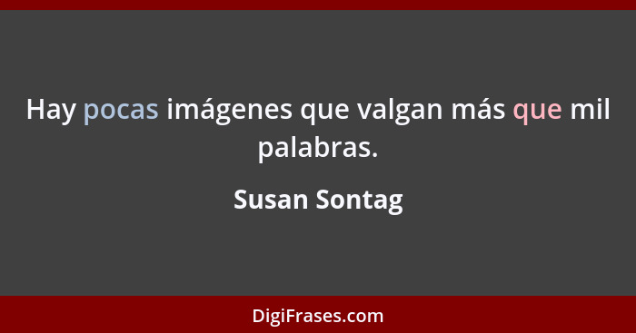 Hay pocas imágenes que valgan más que mil palabras.... - Susan Sontag