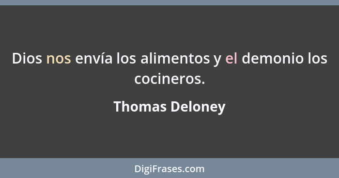 Dios nos envía los alimentos y el demonio los cocineros.... - Thomas Deloney